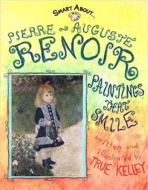 Pierre-Auguste Renoir: Paintings That Smile by True Kelley