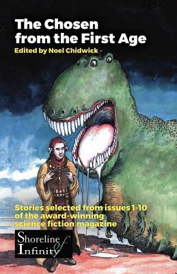 The Chosen from the First Age: stories selected from issues 1-10 of award winning Shoreline of Infinity Science Fiction Magazine by 