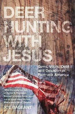 Deer Hunting With Jesus: Guns, Votes, Debt and Delusion in Redneck America by Joe Bageant, Joe Bageant