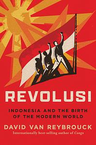 Revolusi: Indonesia and the Birth of the Modern World by David Van Reybrouck