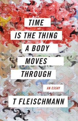 Time Is the Thing a Body Moves Through by T. Fleischmann