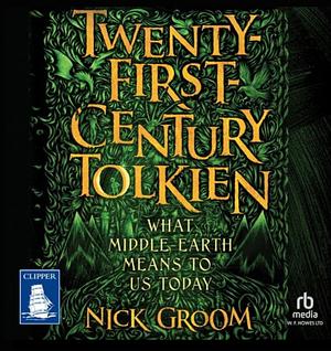 Twenty-First Century Tolkien: What Middle-Earth Means to Us Today by Nick Groom