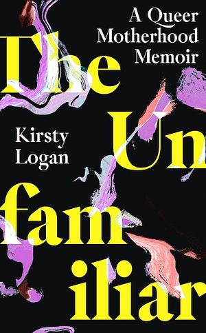 The Unfamiliar: Making a Queer Family by Kirsty Logan