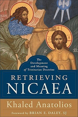 Retrieving Nicaea: The Development and Meaning of Trinitarian Doctrine by Brian E. Daley, Khaled Anatolios