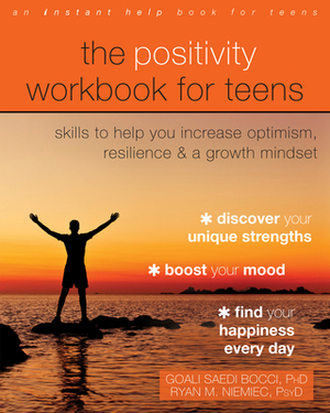 The Positivity Workbook for Teens: Skills to Help You Increase Optimism, Resilience, and a Growth Mindset by Goali Saedi Bocci, Ryan M. Niemiec