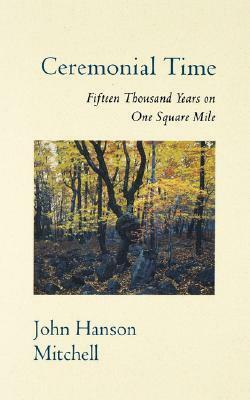 Ceremonial Time: Fifteen Thousand Years on One Square Mile by John Hanson Mitchell