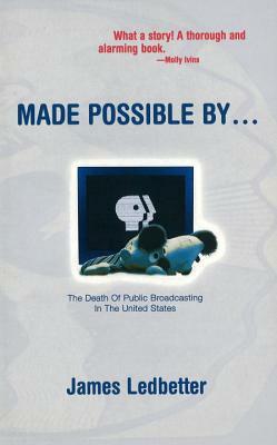 Made Possible By...: The Death of Public Broadcasting in the United States by James Ledbetter
