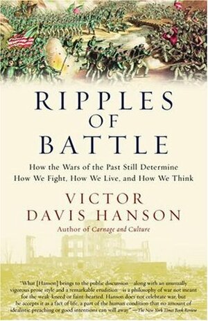 Ripples of Battle: How Wars of the Past Still Determine How We Fight, How We Live & How We Think by Victor Davis Hanson