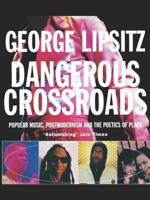 Dangerous Crossroads: Popular Music, Postmodernism and the Poetics of Place by George Lipsitz