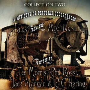 A Ministry of Peculiar Occurrences: Tales from the Archives, Volume 2 by Jack Mangan, P.C. Haring, Phil Rossi, Tee Morris, Philippa Ballantine