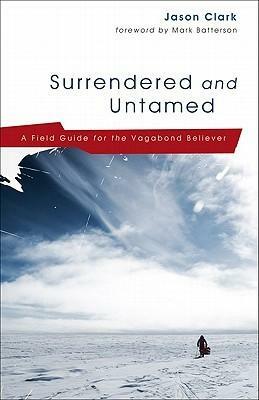 Surrendered and Untamed: A Field Guide for the Vagabond Believer by Jason Clark, Joel Clark