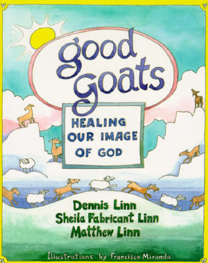 Good Goats: Healing Our Image of God by Dennis Linn, Matthew Linn, Miranda Francisco, Sheila Fabricant Linn