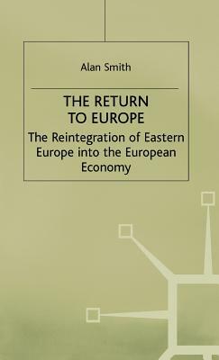 Return to Europe: The Reintegration of Eastern Europe Into the European Economy by A. Smith