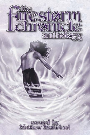 The Firestorm Chronicle Anthology by Sarah Dyer, Eddy Webb, Tanya Cohan-Diaz, Meghan Fitzgerald, Andrew Atramor, Peter Schaefer, Mark L.S. Stone, Matthew McFarland, Jose R. Garcia, Wood Ingham