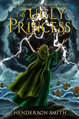 The Ugly Princess: The Legend of the Winnowwood by Henderson Smith