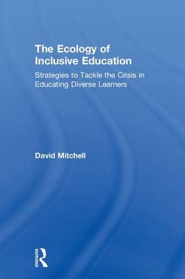 The Ecology of Inclusive Education: Strategies to Tackle the Crisis in Educating Diverse Learners by David Mitchell