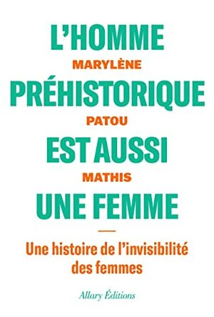 L'homme préhistorique est aussi une femme - Une histoire de l'invisibilité des femmes by Marylène Patou-Mathis