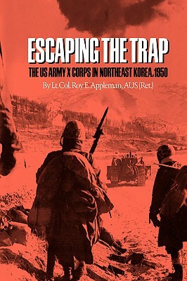 Escaping the Trap: The US Army X Corps in Northeast Korea, 1950 by Roy E. Appleman