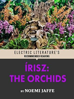 Írisz: The Orchids (Excerpt) (Electric Literature's Recommended Reading) by Eric M.B. Becker, Noemi Jaffe
