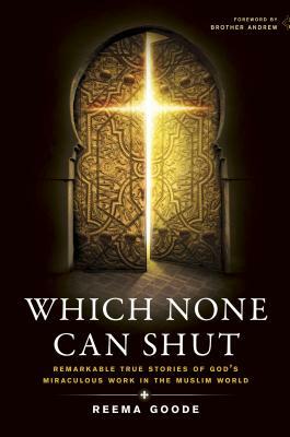 Which None Can Shut: Remarkable True Stories of God's Miraculous Work in the Muslim World by Reema Goode
