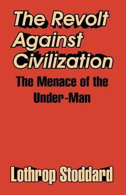 The Revolt Against Civilization: The Menace of the Under-Man by Lothrop Stoddard