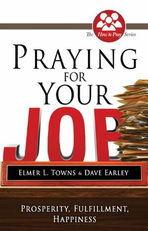 Praying for Your Job: Prosperity, Fulfillment, Happiness (How to Pray (Paperback)) by David Earley, Elmer L. Towns