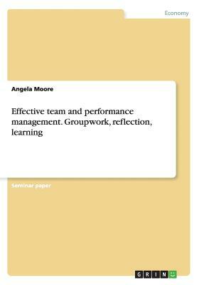 Effective team and performance management. Groupwork, reflection, learning by Angela Moore