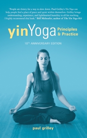 Yin Yoga: Principles and Practice by Paul Grilley