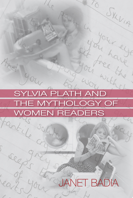 Sylvia Plath and the Mythology of Women Readers by Janet Badia