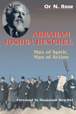Abraham Joshua Heschel: Man of Spirit, Man of Action by Or N. Rose
