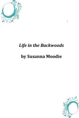 Life in the Backwoods by Susanna Moodie