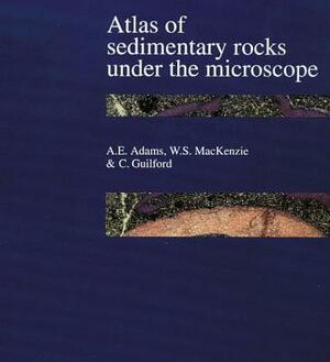 Atlas of Sedimentary Rocks Under the Microscope by C. Guilford, A. E. Adams, W. S. MacKenzie