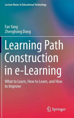 Learning Path Construction in E-Learning: What to Learn, How to Learn, and How to Improve by Fan Yang, Zhenghong Dong