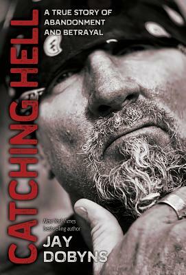 Catching Hell: A True Story of Abandonment and Betrayal by Jay Dobyns