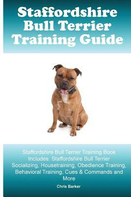 Staffordshire Bull Terrier Training Guide. Staffordshire Bull Terrier Training Book Includes: Staffordshire Bull Terrier Socializing, Housetraining, O by Chris Barker