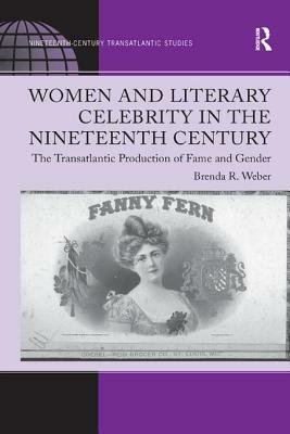 Women and Literary Celebrity in the Nineteenth Century: The Transatlantic Production of Fame and Gender by Brenda R. Weber