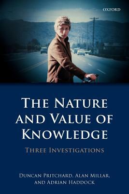 The Nature and Value of Knowledge: Three Investigations by Adrian Haddock, Alan Millar, Duncan Pritchard