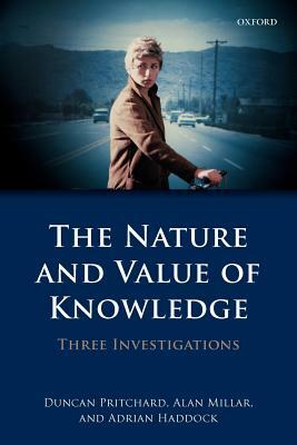 The Nature and Value of Knowledge: Three Investigations by Adrian Haddock, Duncan Pritchard, Alan Millar