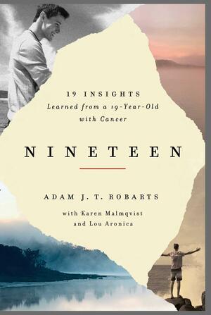 Nineteen: 19 Insights Learned from a 19-year-old with Cancer by Karen Malmqvist, Lou Aronica, Adam J.T. Robarts