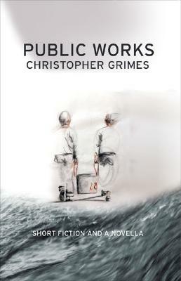 Public Works: Short Fiction and a Novella by Christopher Grimes