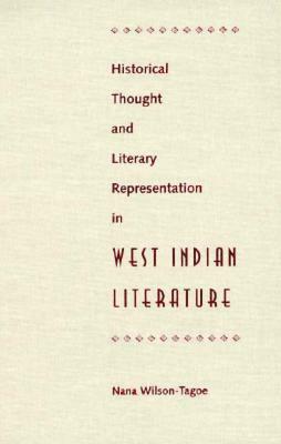 Historical Thought and Literary Representation in West Indian Literature by Nana Wilson-Tagoe