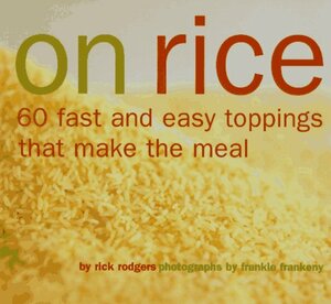 On Rice: 60 Fast and Easy Toppings That Make the Meal by Frankie Frankeny, Rick Rodgers