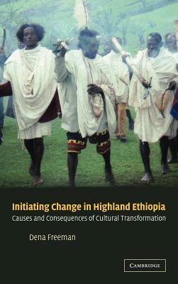 Initiating Change in Highland Ethiopia: Causes and Consequences of Cultural Transformation by Dena Freeman