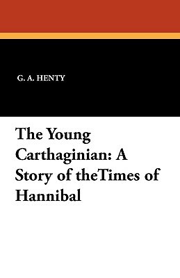 The Young Carthaginian: A Story of the Times of Hannibal by G.A. Henty