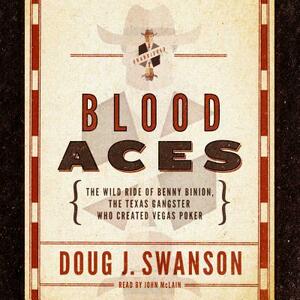 Blood Aces: The Wild Ride of Benny Binion, the Texas Gangster Who Created Vegas Poker by Doug J. Swanson