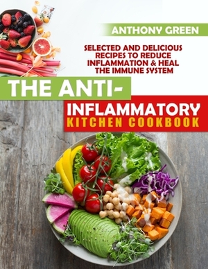 The Anti-Inflammatory Kitchen Cookbook: Selected and Delicious Recipes To Reduce Inflammation & Heal The Immune System by Anthony Green