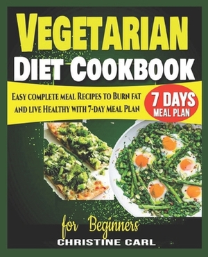 Vegetarian Diet Cookbook for Beginners: Easy complete meal Recipes to Burn fat and live Healthy with 7-day Meal Plan. by Christine Carl