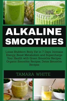 Alkaline Smoothie: Loose Stubborn Body Fat in 7 Days. Increase Energy, Boost Metabolism and Supercharge Your Health with Green Smoothie R by Tamara White