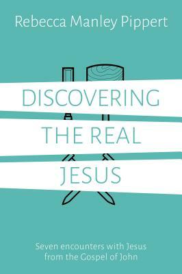 Discovering the Real Jesus: Seven Encounters with Jesus from the Gospel of John by Rebecca Manley Pippert