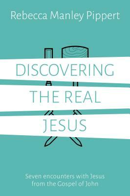 Discovering the Real Jesus: Seven Encounters with Jesus from the Gospel of John by Rebecca Manley Pippert